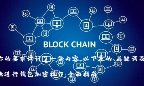 作者根据你的要求设计了一份内容，以下是的、关键词及相关问题。

如何安全地进行钱包加密操作：全面指南