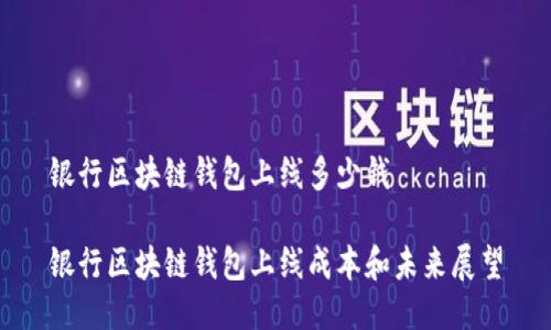 银行区块链钱包上线多少钱

银行区块链钱包上线成本和未来展望