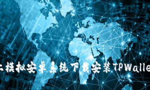如何在电脑上模拟安卓系统下载安装TPWallet的详细步骤