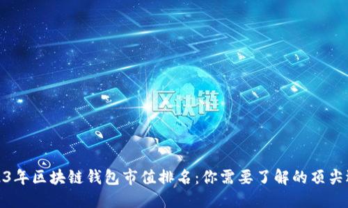 2023年区块链钱包市值排名：你需要了解的顶尖选择