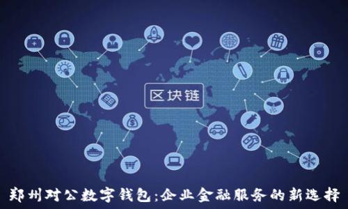   
郑州对公数字钱包：企业金融服务的新选择
