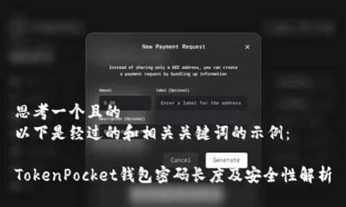 思考一个且的  
以下是经过的和相关关键词的示例：

TokenPocket钱包密码长度及安全性解析