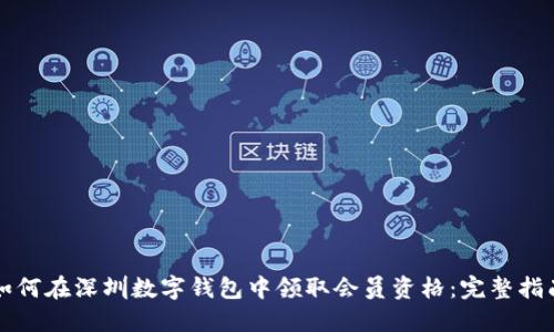 如何在深圳数字钱包中领取会员资格：完整指南