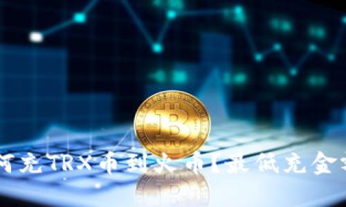 优质
TPWallet如何充TRX币到火币？最低充金额及流程解析