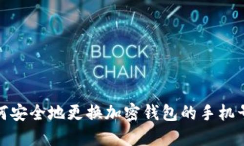 如何安全地更换加密钱包的手机号码