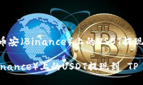 Title: 如何将币安（Binance）上的USDT提现到 TP Wallet

如何将币安（Binance）上的USDT提现到 TP Wallet