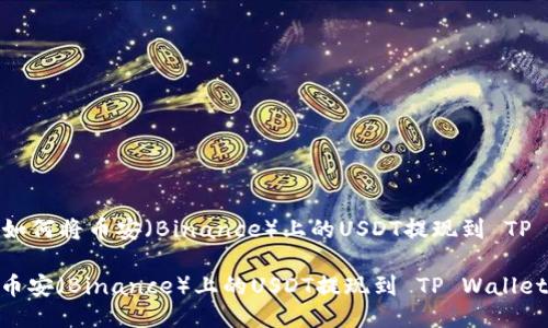 Title: 如何将币安（Binance）上的USDT提现到 TP Wallet

如何将币安（Binance）上的USDT提现到 TP Wallet