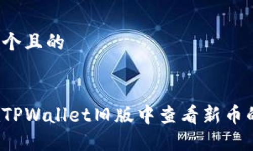 思考一个且的


如何在TPWallet旧版中查看新币的信息？