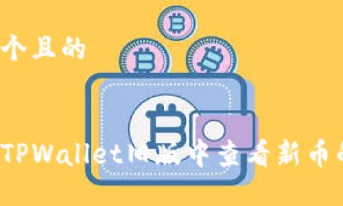 思考一个且的


如何在TPWallet旧版中查看新币的信息？