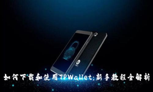 如何下载和使用TPWallet：新手教程全解析