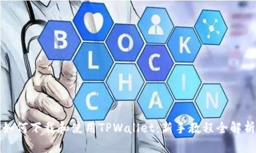 如何下载和使用TPWallet：新手教程全解析