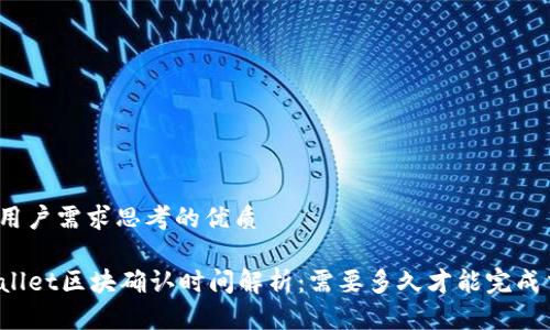 根据用户需求思考的优质

TPWallet区块确认时间解析：需要多久才能完成交易？