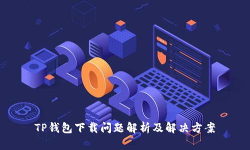 TP钱包下载问题解析及解决方案