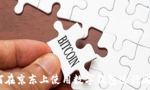   
如何在京东上使用数字钱包进行购物？
