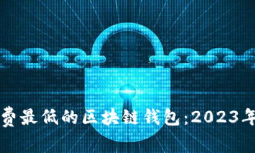 寻找手续费最低的区块链钱包：2023年最佳选择