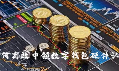  如何高效申领数字钱包硬件认证？