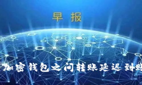 如何解决加密钱包之间转账延迟到账的问题？