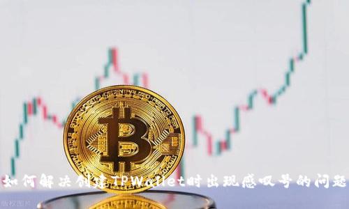 如何解决创建TPWallet时出现感叹号的问题