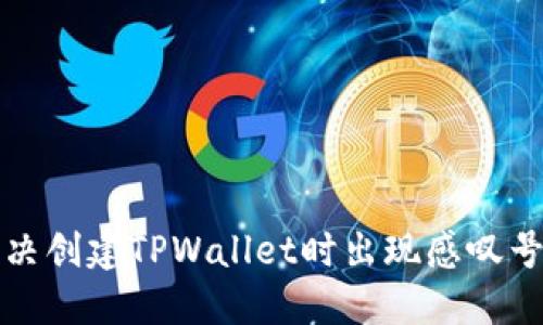 如何解决创建TPWallet时出现感叹号的问题
