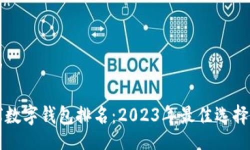 且的

全球数字钱包排名：2023年最佳选择一览
