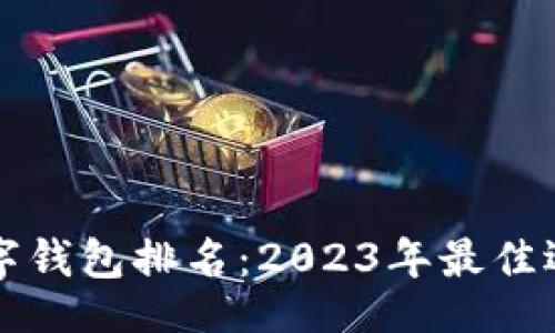 且的

全球数字钱包排名：2023年最佳选择一览