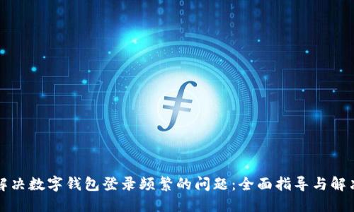 如何解决数字钱包登录频繁的问题：全面指导与解决方案