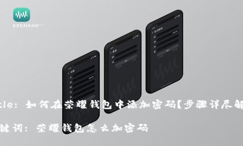 Title: 如何在荣耀钱包中添加密码？步骤详尽解析

关键词: 荣耀钱包怎么加密码
