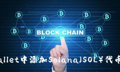 :
如何在TPWallet中添加Solana（SOL）代币的详细指南