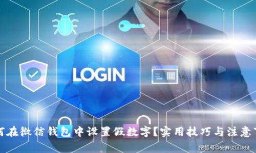 如何在微信钱包中设置假数字？实用技巧与注意事项
