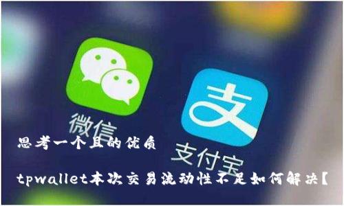 思考一个且的优质

tpwallet本次交易流动性不足如何解决？