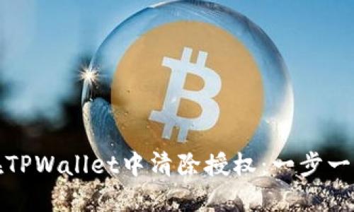 : 如何在TPWallet中清除授权：一步一步的指导