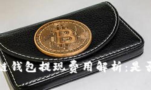 优质区块链钱包提现费用解析：是否值得投资