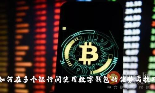 如何在多个银行间使用数字钱包的优势与技巧
