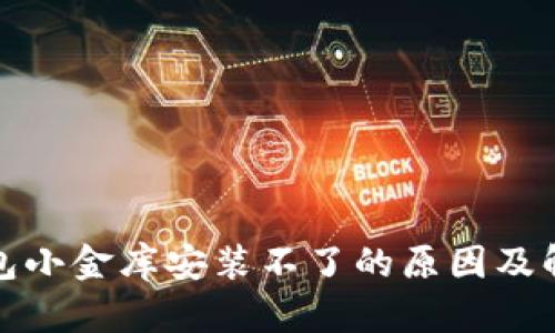 数字钱包小金库安装不了的原因及解决方案