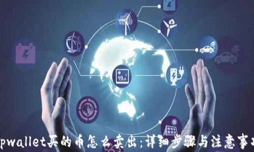 
tpwallet买的币怎么卖出：详细步骤与注意事项