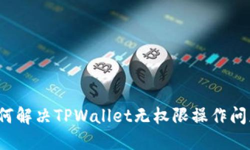 如何解决TPWallet无权限操作问题？