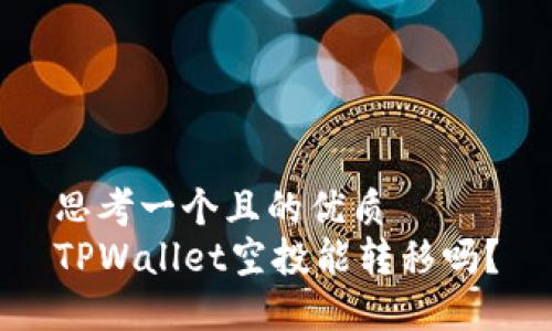 思考一个且的优质
TPWallet空投能转移吗？