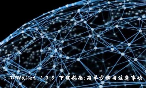 : TPWallet 1.3.5 下载指南：简单步骤与注意事项
