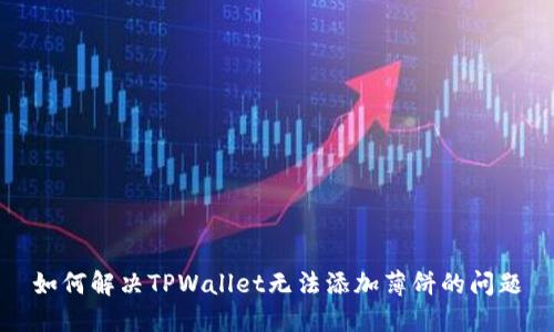 如何解决TPWallet无法添加薄饼的问题