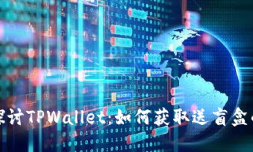 深入探讨TPWallet：如何获取送盲盒的机会
