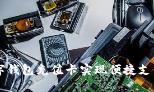 如何利用数字钱包充值卡实现便捷支付和安全交易