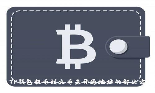 : TP钱包提币到火币未开通地址的解决方案