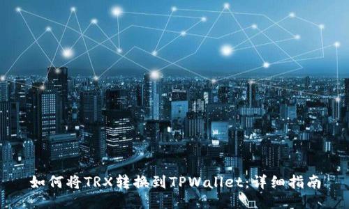 如何将TRX转换到TPWallet：详细指南