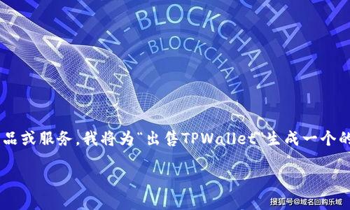 咸南人请您提供的内容是一种要出售的产品或服务，我将为“出售TPWallet”生成一个的以及相关关键词和问题。以下是具体内容：

出售TPWallet：解锁数字资产管理的未来