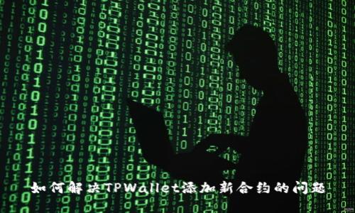 如何解决TPWallet添加新合约的问题