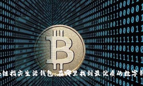 探秘区块链指尖生活钱包：在哪里找到最优质的数字钱包服务？