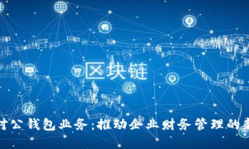 数字对公钱包业务：推动企业财务管理的新趋势