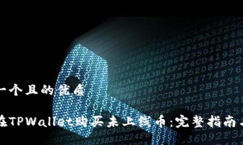思考一个且的优质

如何在TPWallet购买未上线币：完整指南与技巧