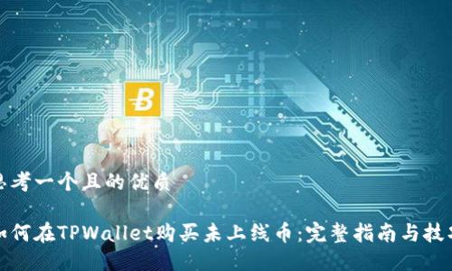 思考一个且的优质

如何在TPWallet购买未上线币：完整指南与技巧