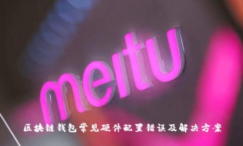 区块链钱包常见硬件配置错误及解决方案